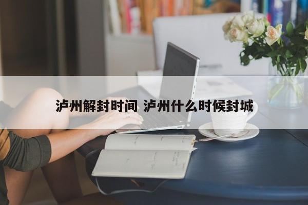 泸州解封时间 泸州什么时候封城