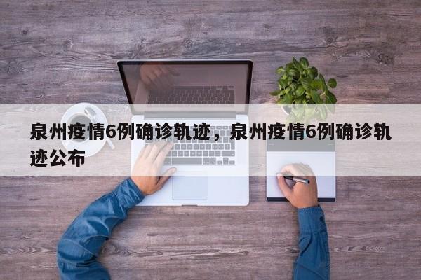 泉州疫情6例确诊轨迹，泉州疫情6例确诊轨迹公布