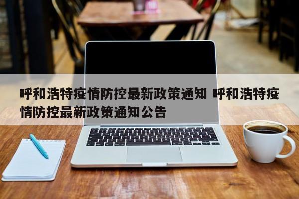 呼和浩特疫情防控最新政策通知 呼和浩特疫情防控最新政策通知公告