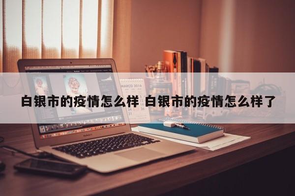 白银市的疫情怎么样 白银市的疫情怎么样了