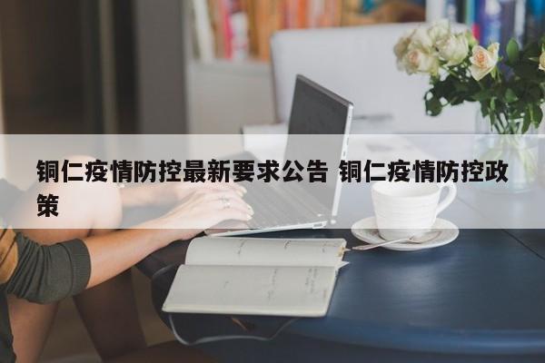 铜仁疫情防控最新要求公告 铜仁疫情防控政策