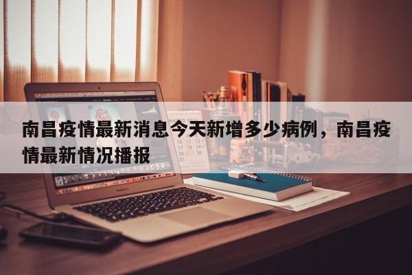 南昌疫情最新消息今天新增多少病例，南昌疫情最新情况播报
