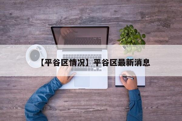 【平谷区情况】平谷区最新消息