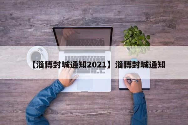 【淄博封城通知2021】淄博封城通知