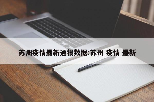 苏州疫情最新通报数据:苏州 疫情 最新