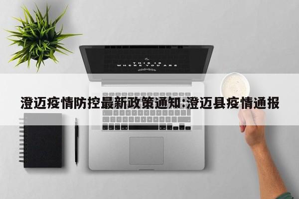 澄迈疫情防控最新政策通知:澄迈县疫情通报