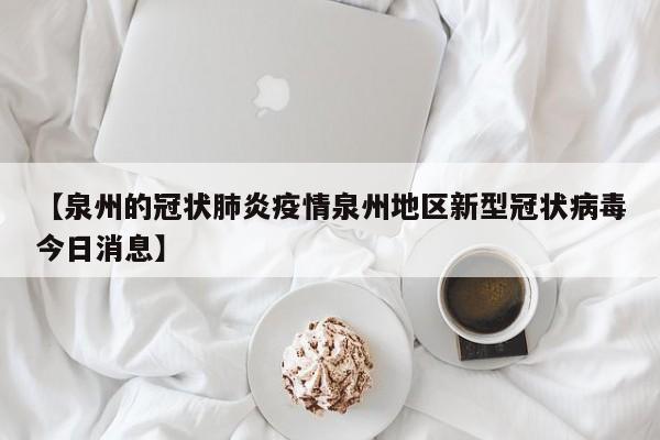 【泉州的冠状肺炎疫情泉州地区新型冠状病毒今日消息】