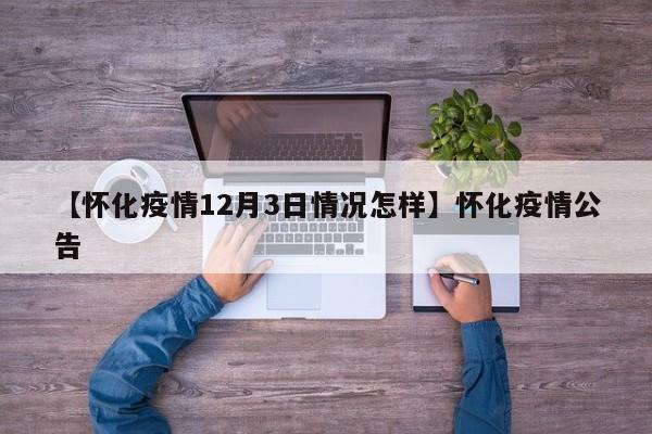 【怀化疫情12月3日情况怎样】怀化疫情公告