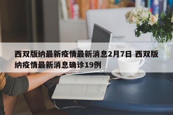 西双版纳最新疫情最新消息2月7日 西双版纳疫情最新消息确诊19例