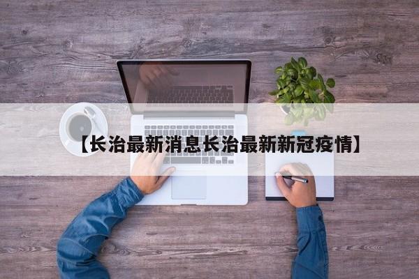 【长治最新消息长治最新新冠疫情】