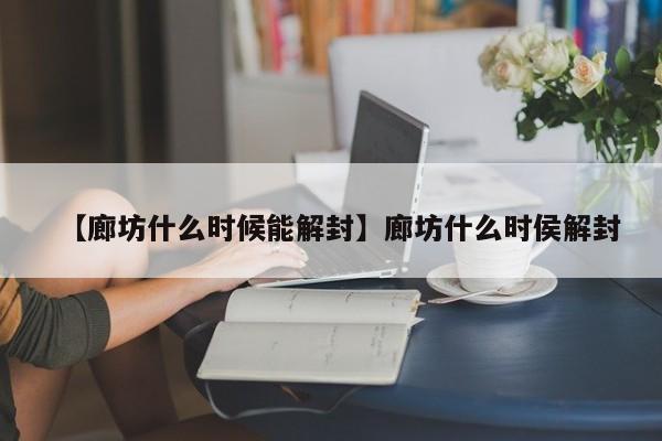 【廊坊什么时候能解封】廊坊什么时侯解封
