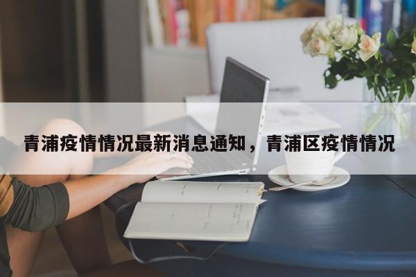 青浦疫情情况最新消息通知，青浦区疫情情况