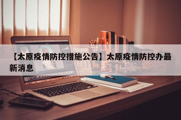 【太原疫情防控措施公告】太原疫情防控办最新消息