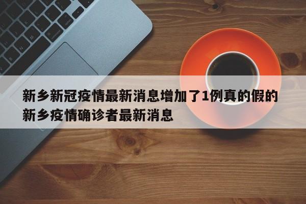 新乡新冠疫情最新消息增加了1例真的假的 新乡疫情确诊者最新消息