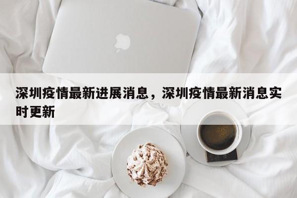 深圳疫情最新进展消息，深圳疫情最新消息实时更新