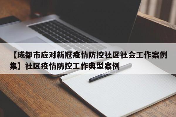【成都市应对新冠疫情防控社区社会工作案例集】社区疫情防控工作典型案例