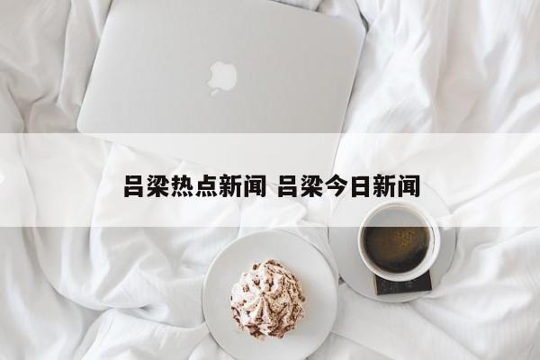 吕梁热点新闻 吕梁今日新闻