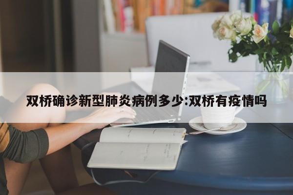 双桥确诊新型肺炎病例多少:双桥有疫情吗