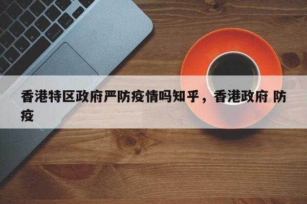 香港特区政府严防疫情吗知乎，香港政府 防疫
