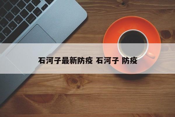石河子最新防疫 石河子 防疫