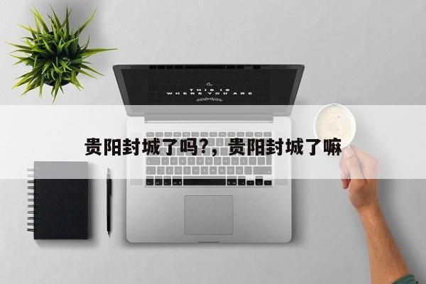 贵阳封城了吗?，贵阳封城了嘛