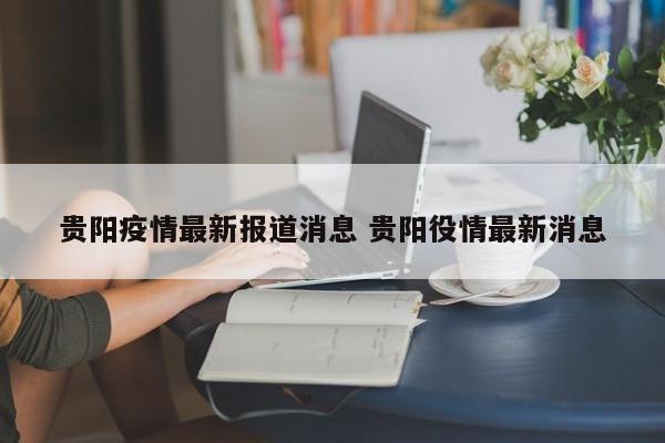贵阳疫情最新报道消息 贵阳役情最新消息