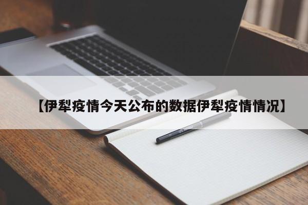 【伊犁疫情今天公布的数据伊犁疫情情况】
