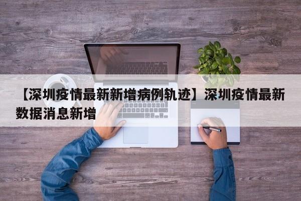 【深圳疫情最新新增病例轨迹】深圳疫情最新数据消息新增