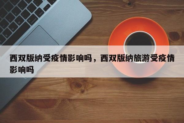 西双版纳受疫情影响吗，西双版纳旅游受疫情影响吗
