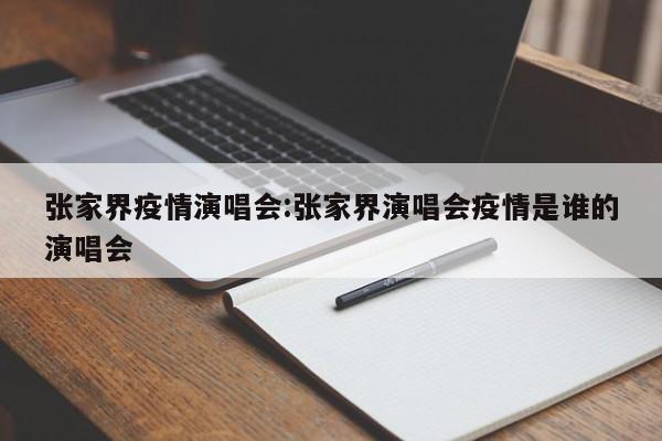 张家界疫情演唱会:张家界演唱会疫情是谁的演唱会