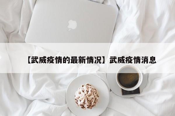 【武威疫情的最新情况】武威疫情消息