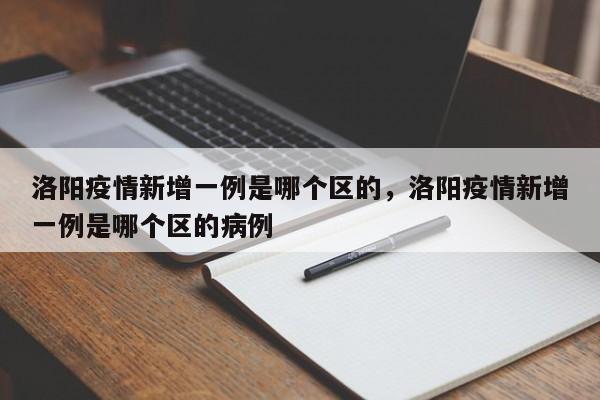 洛阳疫情新增一例是哪个区的，洛阳疫情新增一例是哪个区的病例
