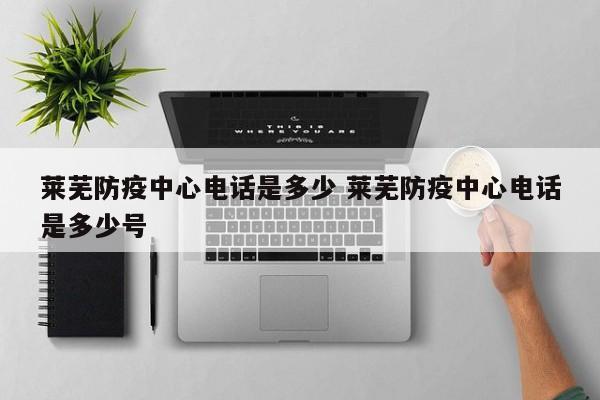 莱芜防疫中心电话是多少 莱芜防疫中心电话是多少号