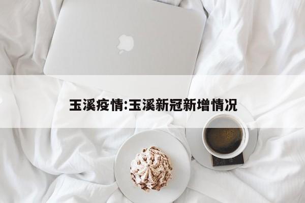 玉溪疫情:玉溪新冠新增情况