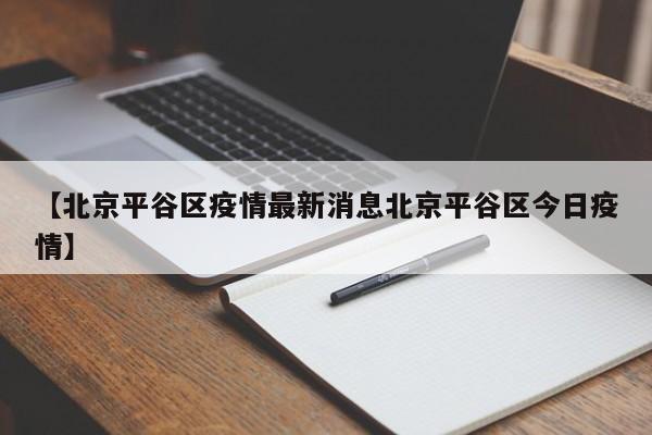 【北京平谷区疫情最新消息北京平谷区今日疫情】