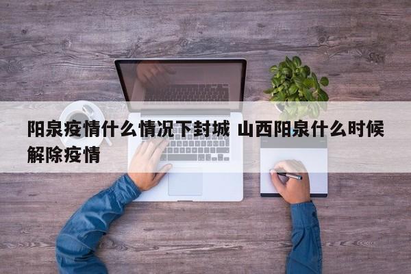 阳泉疫情什么情况下封城 山西阳泉什么时候解除疫情