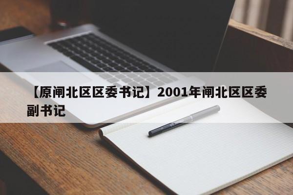 【原闸北区区委书记】2001年闸北区区委副书记