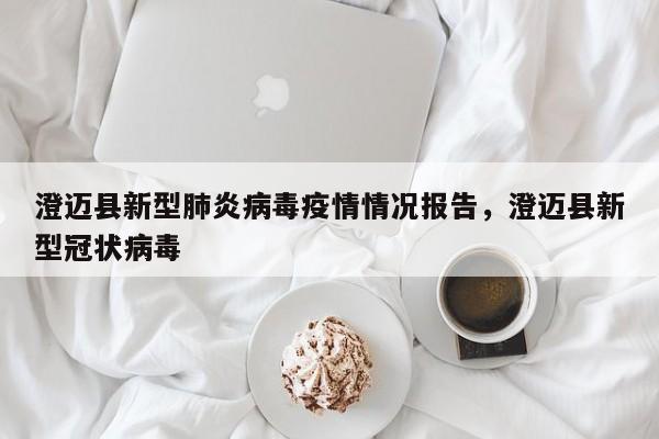澄迈县新型肺炎病毒疫情情况报告，澄迈县新型冠状病毒