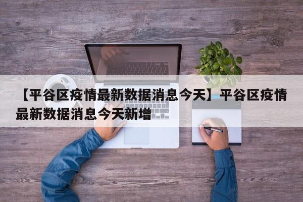 【平谷区疫情最新数据消息今天】平谷区疫情最新数据消息今天新增