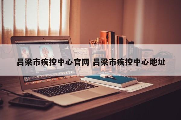 吕梁市疾控中心官网 吕梁市疾控中心地址