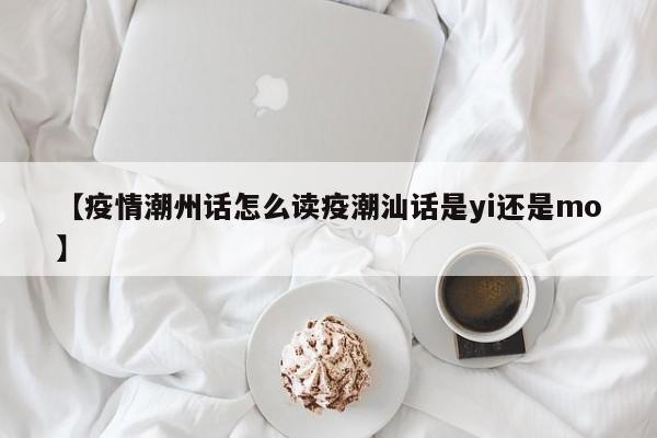 【疫情潮州话怎么读疫潮汕话是yi还是mo】