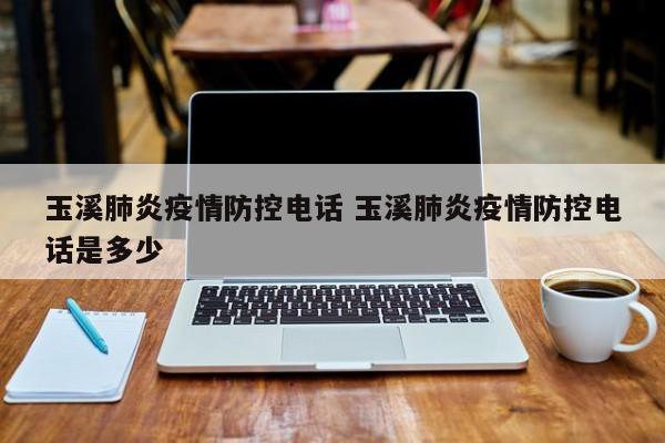 玉溪肺炎疫情防控电话 玉溪肺炎疫情防控电话是多少