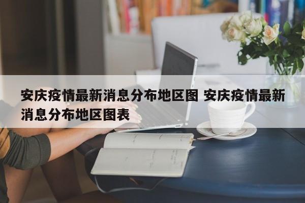 安庆疫情最新消息分布地区图 安庆疫情最新消息分布地区图表