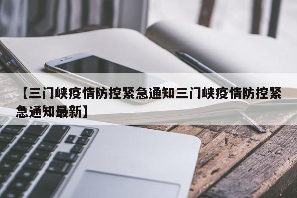 【三门峡疫情防控紧急通知三门峡疫情防控紧急通知最新】