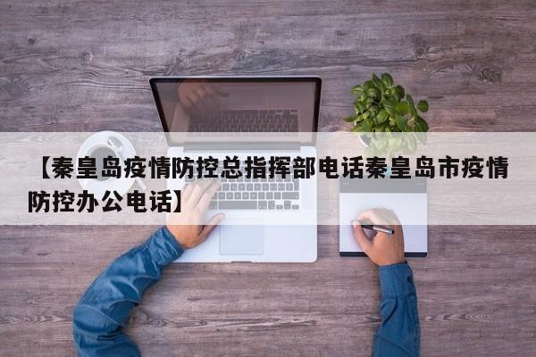 【秦皇岛疫情防控总指挥部电话秦皇岛市疫情防控办公电话】