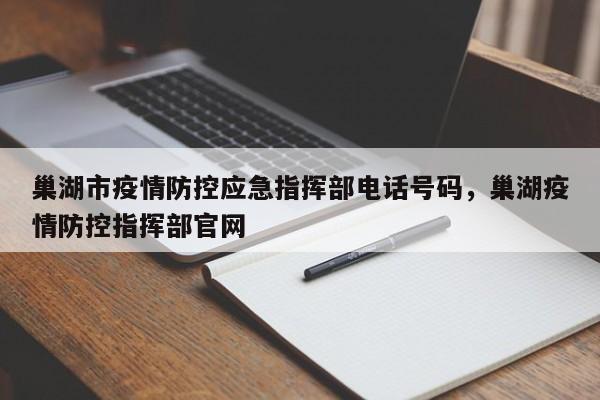 巢湖市疫情防控应急指挥部电话号码，巢湖疫情防控指挥部官网