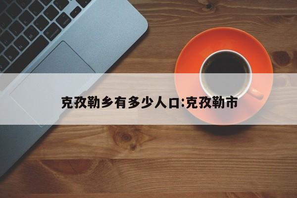 克孜勒乡有多少人口:克孜勒市