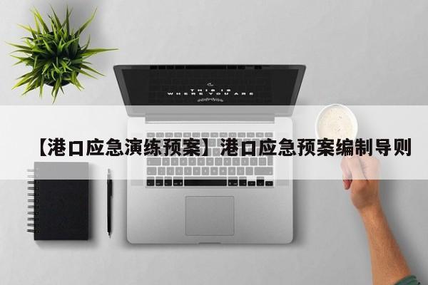 【港口应急演练预案】港口应急预案编制导则
