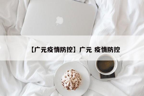 【广元疫情防控】广元 疫情防控