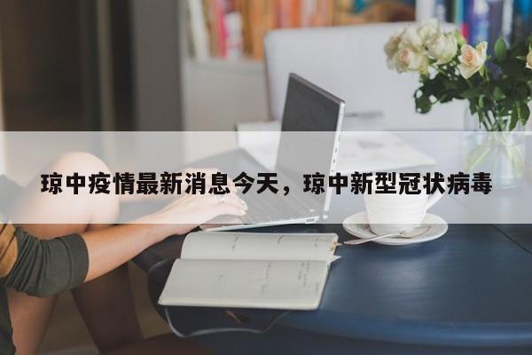 琼中疫情最新消息今天，琼中新型冠状病毒